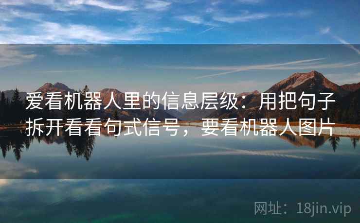 爱看机器人里的信息层级：用把句子拆开看看句式信号，要看机器人图片