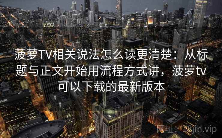 菠萝TV相关说法怎么读更清楚：从标题与正文开始用流程方式讲，菠萝tv可以下载的最新版本