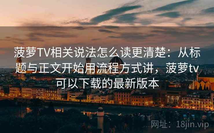 菠萝TV相关说法怎么读更清楚:从标题与正文开始用流程方式讲,菠萝tv可以下载的最新版本 菠萝TV相关说法怎么读更清楚:从标题与正文开始用流程方式讲,菠萝tv可以下载的最新版本