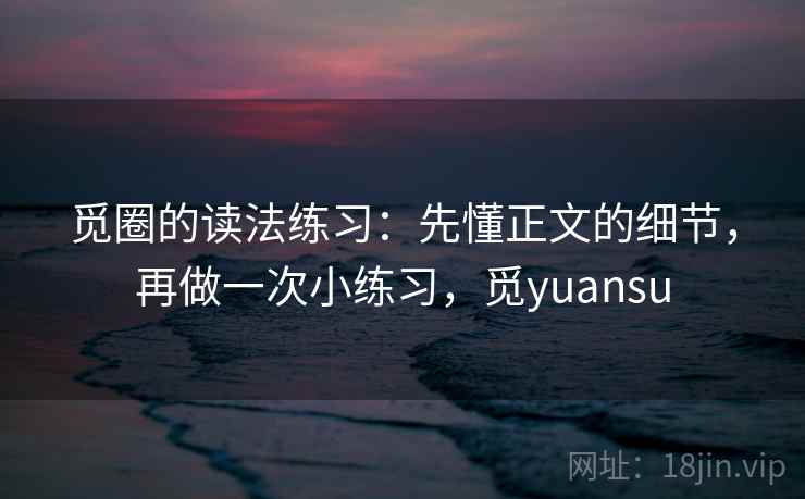 觅圈的读法练习：先懂正文的细节，再做一次小练习，觅yuansu