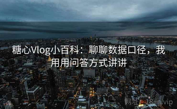 糖心Vlog小百科：聊聊数据口径，我用用问答方式讲讲