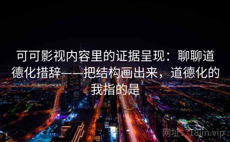 可可影视内容里的证据呈现：聊聊道德化措辞——把结构画出来，道德化的我指的是