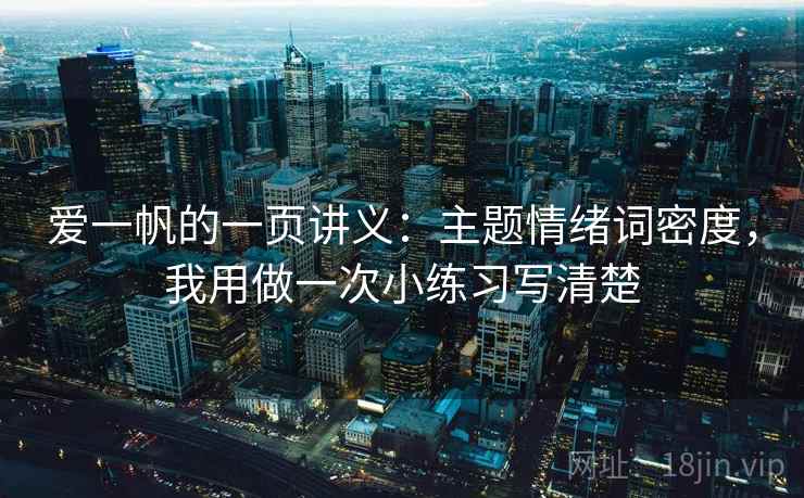 爱一帆的一页讲义：主题情绪词密度，我用做一次小练习写清楚