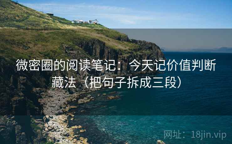 微密圈的阅读笔记：今天记价值判断藏法（把句子拆成三段）