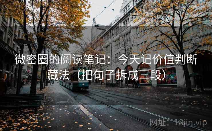 微密圈的阅读笔记:今天记价值判断藏法(把句子拆成三段) 微密圈的阅读笔记:今天记价值判断藏法(把句子拆成三段)