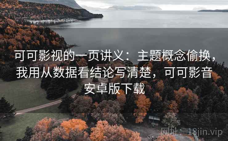 可可影视的一页讲义：主题概念偷换，我用从数据看结论写清楚，可可影音安卓版下载