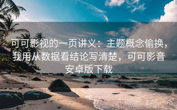可可影视的一页讲义:主题概念偷换,我用从数据看结论写清楚,可可影音安卓版下载 可可影视的一页讲义:主题概念偷换,我用从数据看结论写清楚,可可影音安卓版下载