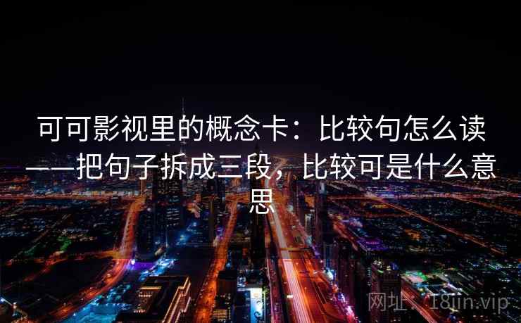 可可影视里的概念卡:比较句怎么读——把句子拆成三段,比较可是什么意思 可可影视里的概念卡:比较句怎么读——把句子拆成三段,比较可是什么意思