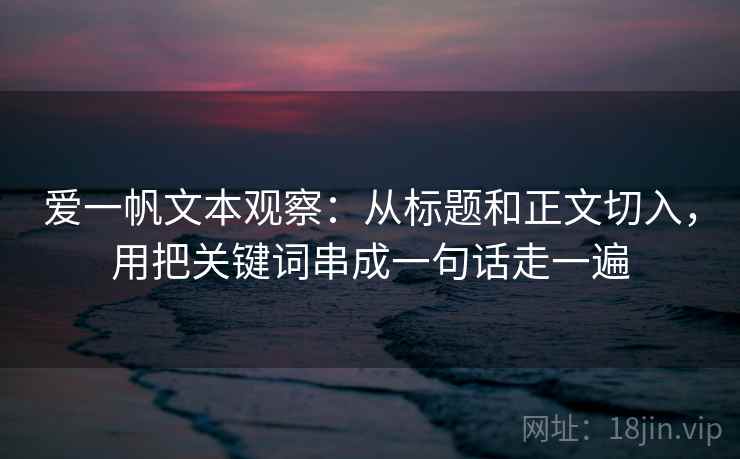 爱一帆文本观察:从标题和正文切入,用把关键词串成一句话走一遍 爱一帆文本观察:从标题和正文切入,用把关键词串成一句话走一遍
