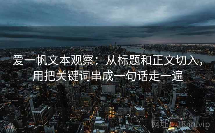爱一帆文本观察：从标题和正文切入，用把关键词串成一句话走一遍