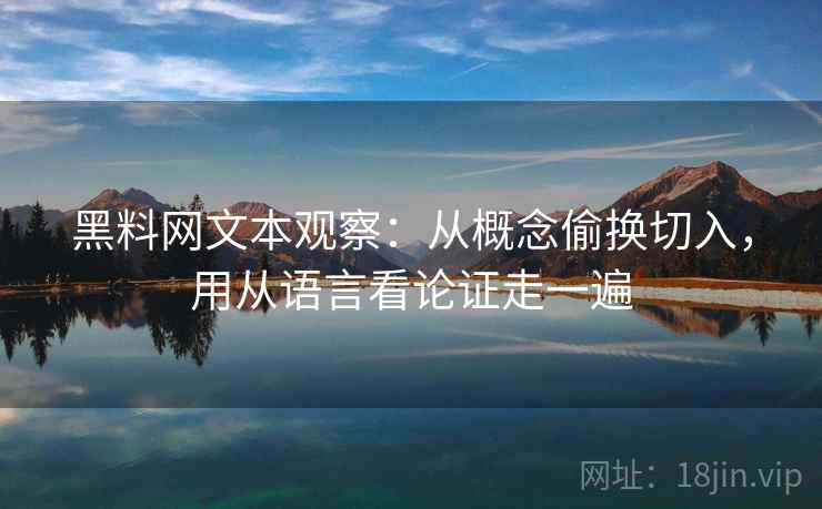 黑料网文本观察：从概念偷换切入，用从语言看论证走一遍