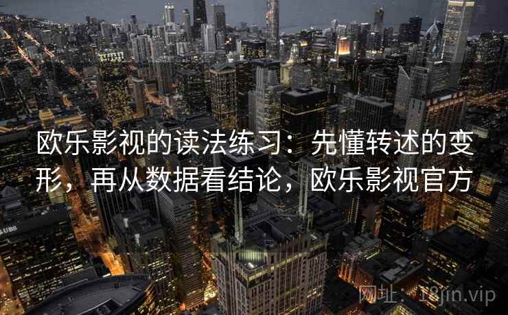 欧乐影视的读法练习：先懂转述的变形，再从数据看结论，欧乐影视官方