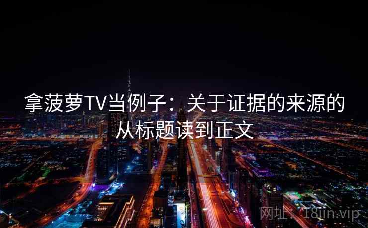 拿菠萝TV当例子:关于证据的来源的从标题读到正文 拿菠萝TV当例子:关于证据的来源的从标题读到正文
