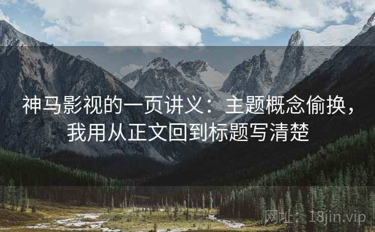 神马影视的一页讲义:主题概念偷换,我用从正文回到标题写清楚 神马影视的一页讲义:主题概念偷换,我用从正文回到标题写清楚