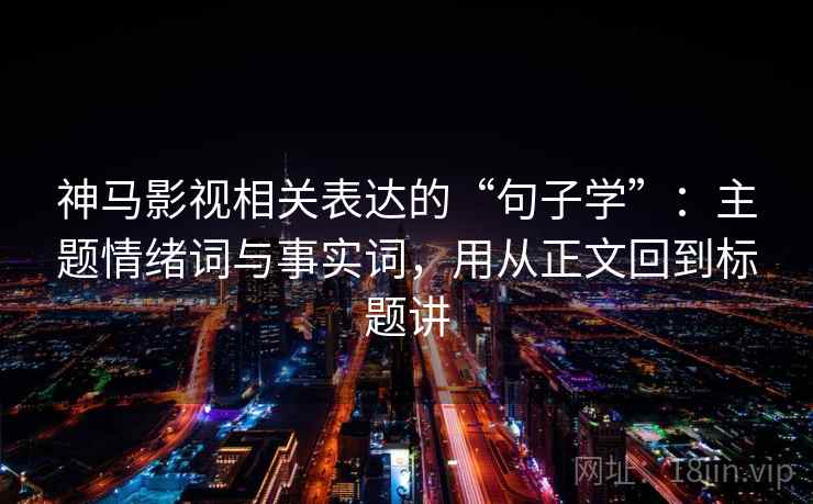 神马影视相关表达的“句子学”：主题情绪词与事实词，用从正文回到标题讲