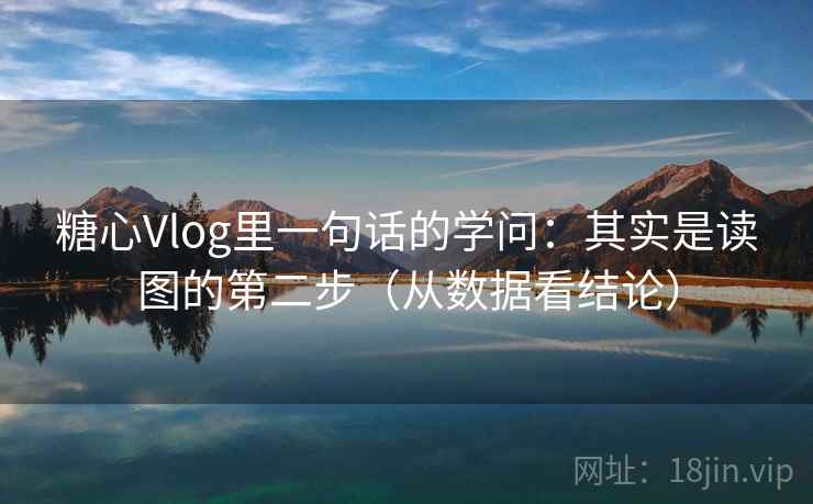 糖心Vlog里一句话的学问：其实是读图的第二步（从数据看结论）