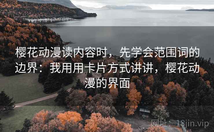 樱花动漫读内容时，先学会范围词的边界：我用用卡片方式讲讲，樱花动漫的界面